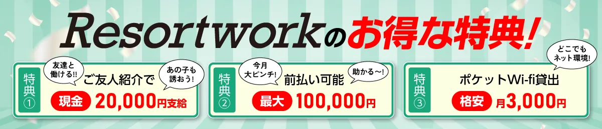 リゾートワークのお得な特典！特典①ご友人紹介で現金20,000円支給　特典②前払い可能　最大100,000円　特典③ポケットWi-Fi貸出格安　月3,000円